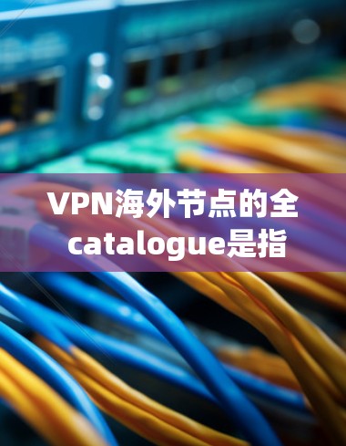 VPN海外节点的全 catalogue是指在全球范围内提供VPN服务的网络节点。以下是一些知名的 VPN 站点,涵盖了全球的主要国家和地区 VPN海外节点的全 catalogue是指在全球范围内提供VPN服务的网络节点。以下是一些知名的 VPN 站点,涵盖了全球的主要国家和地区