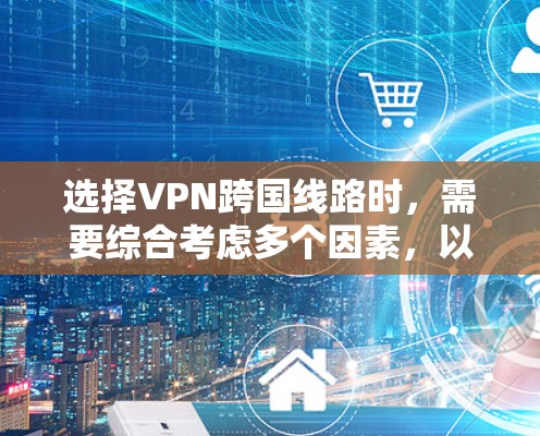 选择VPN跨国线路时,需要综合考虑多个因素,以确保安全、可靠和高效的访问。以下是详细的步骤指南 选择VPN跨国线路时,需要综合考虑多个因素,以确保安全、可靠和高效的访问。以下是详细的步骤指南