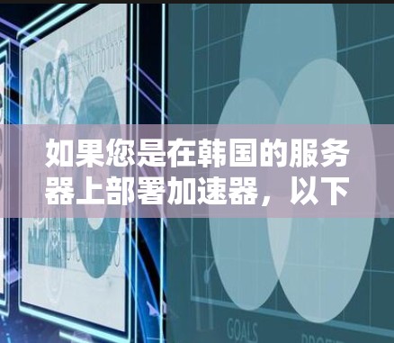 如果您是在韩国的服务器上部署加速器,以下是一些常用的加速器选项和配置方法,帮助您顺利部署和使用 如果您是在韩国的服务器上部署加速器,以下是一些常用的加速器选项和配置方法,帮助您顺利部署和使用