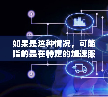 如果是这种情况,可能指的是在特定的加速服务器或加速机件中,加速器在台湾地区的服务器节点上有特定的应用或配置。如果是这种情况,可能需要了解该加速器的具体功能和在台湾地区的应用情况 如果是这种情况,可能指的是在特定的加速服务器或加速机件中,加速器在台湾地区的服务器节点上有特定的应用或配置。如果是这种情况,可能需要了解该加速器的具体功能和在台湾地区的应用情况