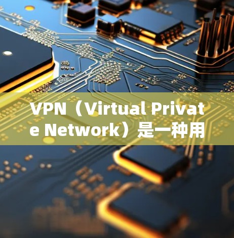 VPN（Virtual Private Network）是一种用于连接外网的软件，旨在保护用户的数据安全，尤其是防止未经授权的下载或释放网络资源。以下是几种常见的VPN快速上网工具，供参考