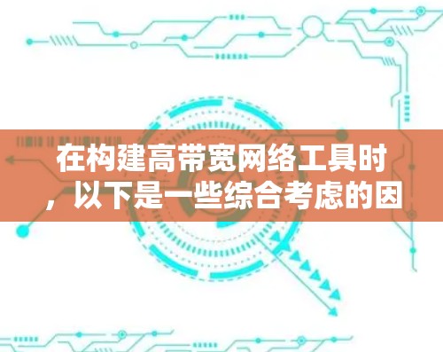 在构建高带宽网络工具时,以下是一些综合考虑的因素和推荐 在构建高带宽网络工具时,以下是一些综合考虑的因素和推荐
