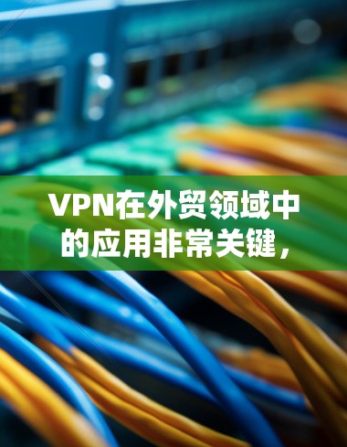 VPN在外贸领域中的应用非常关键,因为它可以帮助客户快速、安全地传输数据,避免因网络不稳定或依赖不明服务导致的延迟和损失。以下是关于VPN在外贸中的专用加速器的详细说明 VPN在外贸领域中的应用非常关键,因为它可以帮助客户快速、安全地传输数据,避免因网络不稳定或依赖不明服务导致的延迟和损失。以下是关于VPN在外贸中的专用加速器的详细说明
