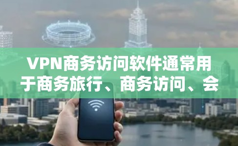 VPN商务访问软件通常用于商务旅行、商务访问、会议和其他商务活动。以下是几个常用VPN商务访问软件推荐 VPN商务访问软件通常用于商务旅行、商务访问、会议和其他商务活动。以下是几个常用VPN商务访问软件推荐
