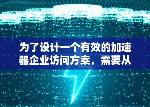 为了设计一个有效的加速器企业访问方案,需要从多个维度进行系统性的规划和安排。以下是一个详细的框架,帮助你构建一个全面且高效的访问方案 为了设计一个有效的加速器企业访问方案,需要从多个维度进行系统性的规划和安排。以下是一个详细的框架,帮助你构建一个全面且高效的访问方案