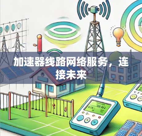 加速器线路网络服务,连接未来 加速器线路网络服务,连接未来