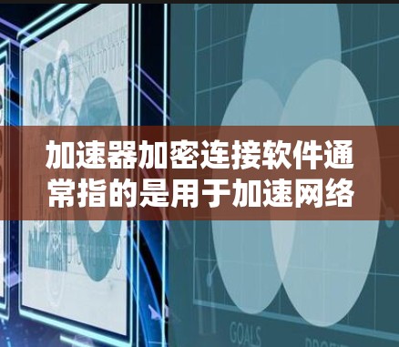加速器加密连接软件通常指的是用于加速网络连接或移动数据传输时，结合加密技术的软件工具。以下是一些常用的加速器加密连接软件推荐，这些软件通常支持多种加密算法，适合用户在设备上加速数据传输或网络连接