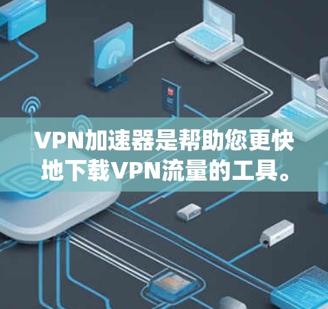VPN加速器是帮助您更快地下载VPN流量的工具。以下是几款 popular 的安卓VPN加速器推荐 VPN加速器是帮助您更快地下载VPN流量的工具。以下是几款 popular 的安卓VPN加速器推荐