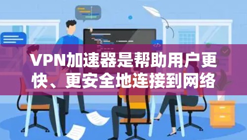 VPN加速器是帮助用户更快、更安全地连接到网络的工具。以下是几个常用的VPN加速器及其特点