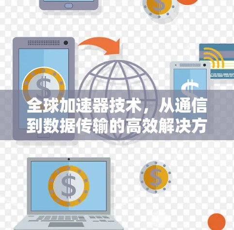 全球加速器技术,从通信到数据传输的高效解决方案 全球加速器技术,从通信到数据传输的高效解决方案